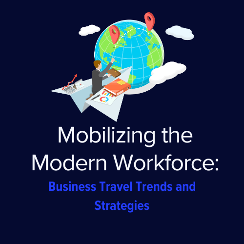 Mobilizing the Modern Workforce: Business Travel Trends and Strategies